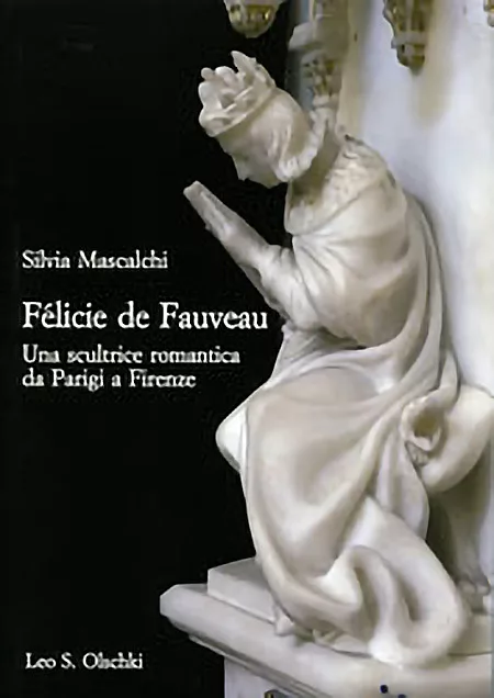 SILVIA MASCALCHI, Félicie de Fauveau. Una scultrice romantica da Parigi a Firenze